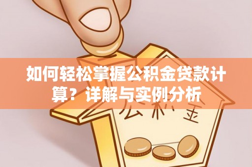 邱县如何轻松掌握公积金贷款计算？详解与实例分析