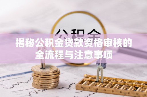 邱县揭秘公积金贷款资格审核的全流程与注意事项