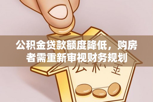 邱县公积金贷款额度降低，购房者需重新审视财务规划