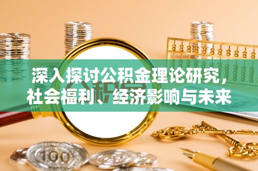 邱县深入探讨公积金理论研究，社会福利、经济影响与未来展望