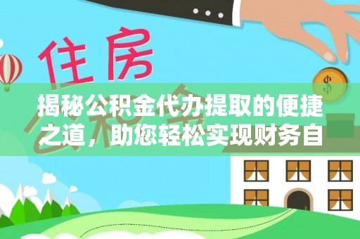 邱县揭秘公积金代办提取的便捷之道，助您轻松实现财务自由