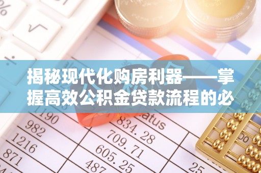 邱县揭秘现代化购房利器——掌握高效公积金贷款流程的必备指南