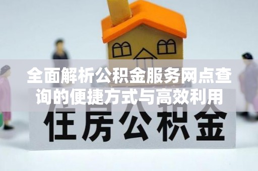 邱县全面解析公积金服务网点查询的便捷方式与高效利用