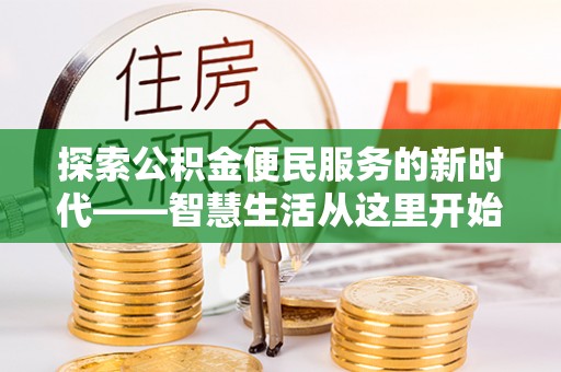 邱县探索公积金便民服务的新时代——智慧生活从这里开始