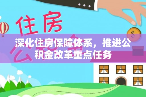 邱县深化住房保障体系，推进公积金改革重点任务