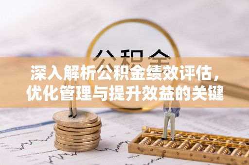 邱县深入解析公积金绩效评估，优化管理与提升效益的关键路径