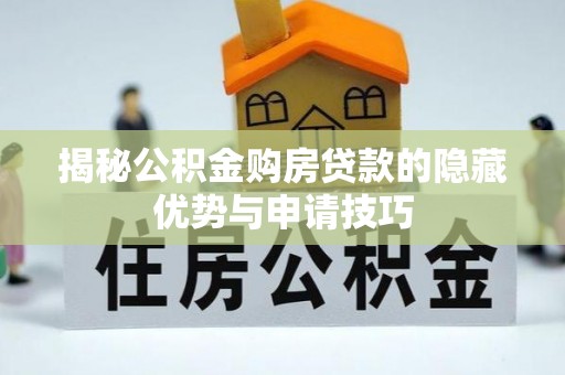 邱县揭秘公积金购房贷款的隐藏优势与申请技巧
