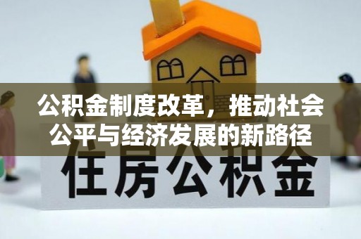 邱县公积金制度改革，推动社会公平与经济发展的新路径