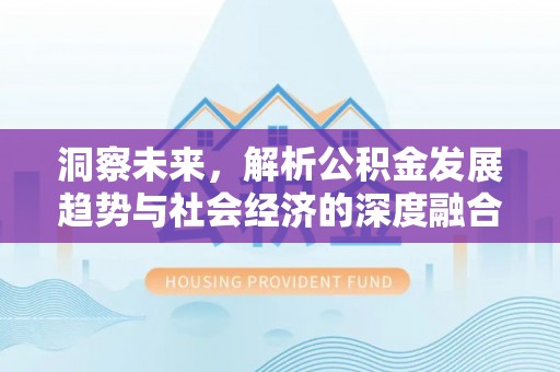 邱县洞察未来，解析公积金发展趋势与社会经济的深度融合