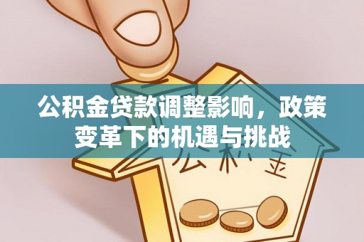 邱县公积金贷款调整影响，政策变革下的机遇与挑战
