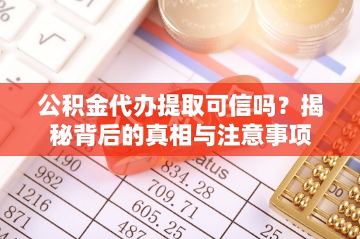 邱县公积金代办提取可信吗？揭秘背后的真相与注意事项