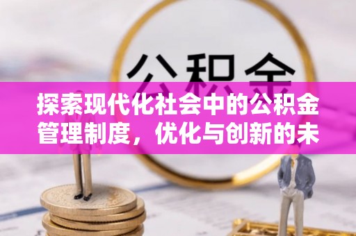 邱县探索现代化社会中的公积金管理制度，优化与创新的未来方向