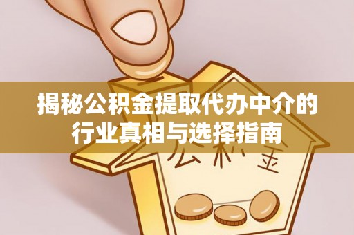 邱县揭秘公积金提取代办中介的行业真相与选择指南