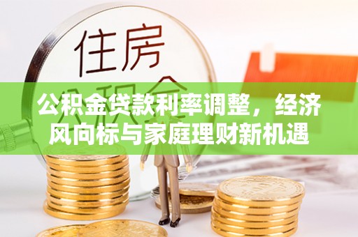 邱县公积金贷款利率调整，经济风向标与家庭理财新机遇