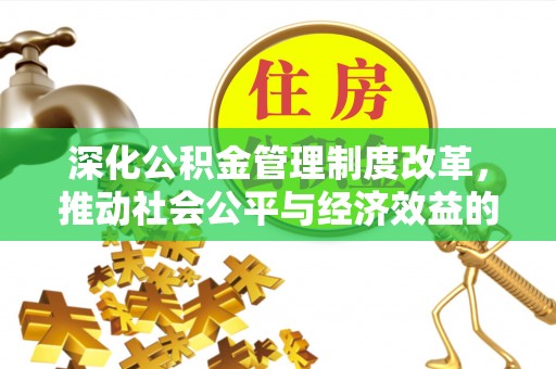 邱县深化公积金管理制度改革，推动社会公平与经济效益的双赢