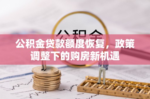 邱县公积金贷款额度恢复，政策调整下的购房新机遇