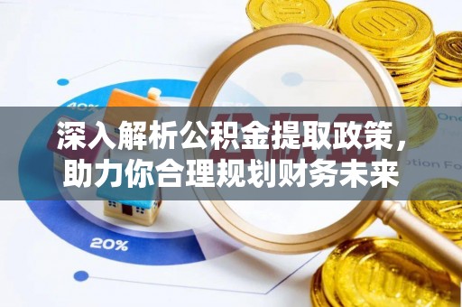 邱县深入解析公积金提取政策，助力你合理规划财务未来