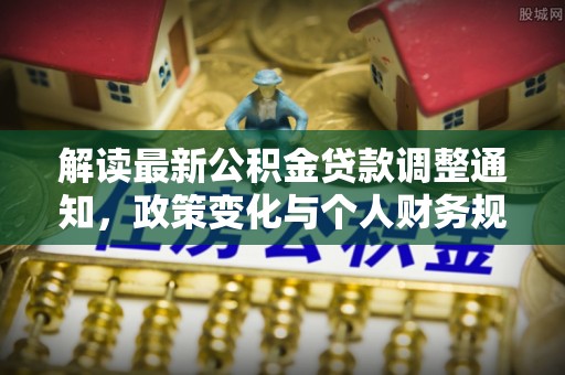 邱县解读最新公积金贷款调整通知，政策变化与个人财务规划的影响