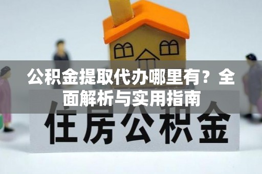 邱县公积金提取代办哪里有？全面解析与实用指南