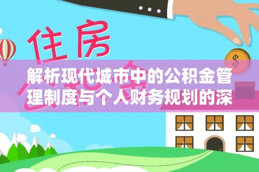 邱县解析现代城市中的公积金管理制度与个人财务规划的深度关联