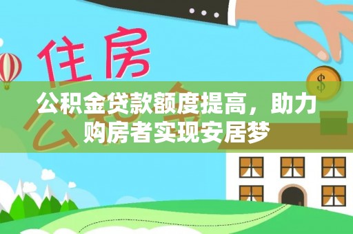 邱县公积金贷款额度提高，助力购房者实现安居梦