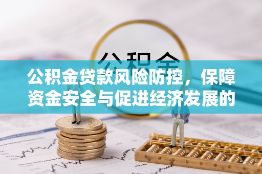 邱县公积金贷款风险防控，保障资金安全与促进经济发展的平衡之道