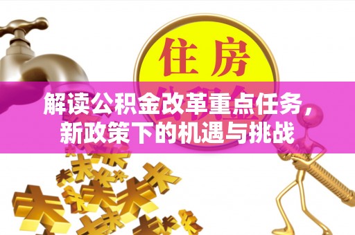 邱县解读公积金改革重点任务，新政策下的机遇与挑战