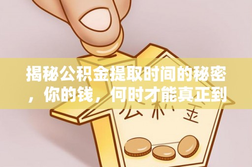 邱县揭秘公积金提取时间的秘密，你的钱，何时才能真正到手？