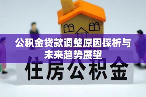 邱县公积金贷款调整原因探析与未来趋势展望