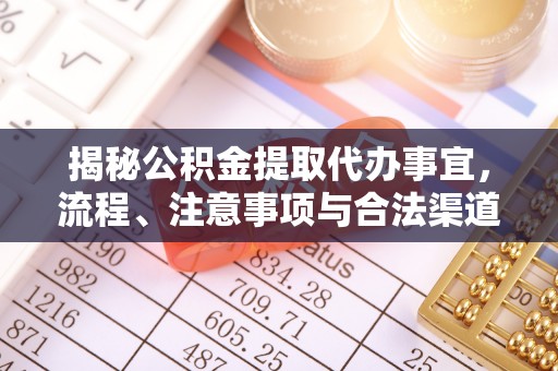 邱县揭秘公积金提取代办事宜，流程、注意事项与合法渠道