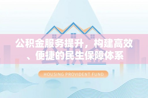 邱县公积金服务提升，构建高效、便捷的民生保障体系