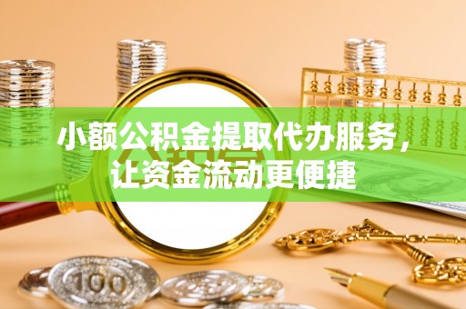 邱县小额公积金提取代办服务，让资金流动更便捷
