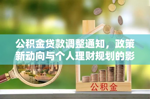 邱县公积金贷款调整通知，政策新动向与个人理财规划的影响