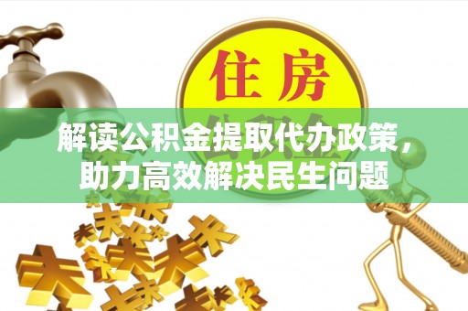 邱县解读公积金提取代办政策，助力高效解决民生问题