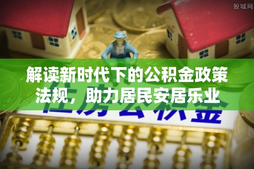 邱县解读新时代下的公积金政策法规，助力居民安居乐业