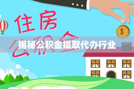 邱县揭秘公积金提取代办行业