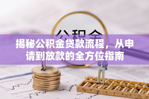 邱县揭秘公积金贷款流程，从申请到放款的全方位指南