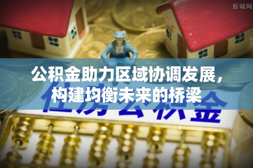邱县公积金助力区域协调发展，构建均衡未来的桥梁