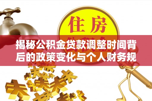 邱县揭秘公积金贷款调整时间背后的政策变化与个人财务规划