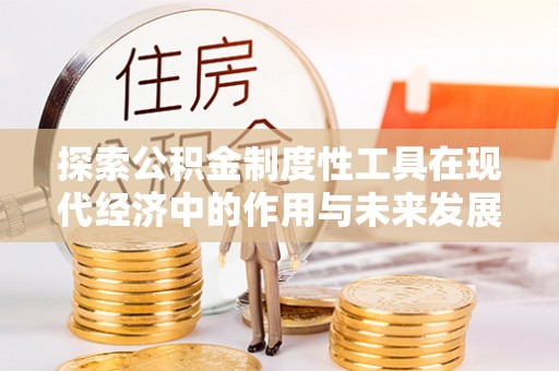 邱县探索公积金制度性工具在现代经济中的作用与未来发展