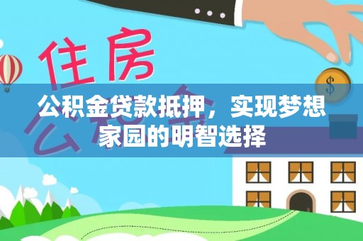 邱县公积金贷款抵押，实现梦想家园的明智选择