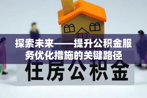 邱县探索未来——提升公积金服务优化措施的关键路径