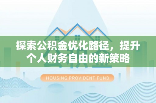 邱县探索公积金优化路径，提升个人财务自由的新策略
