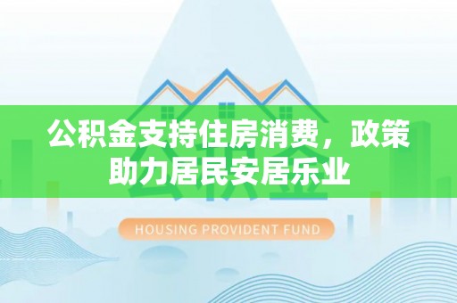 邱县公积金支持住房消费，政策助力居民安居乐业
