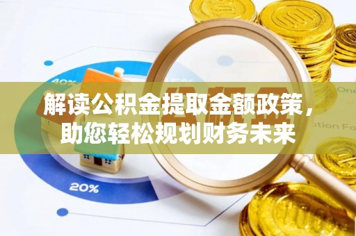 邱县解读公积金提取金额政策，助您轻松规划财务未来