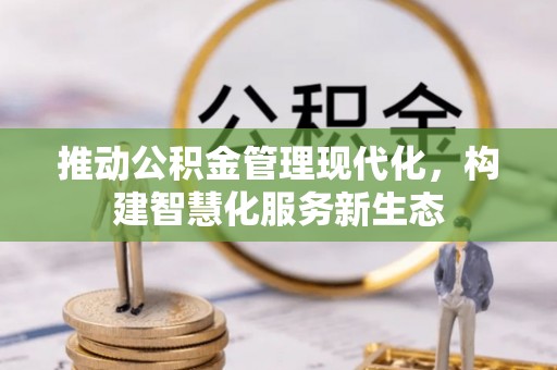 邱县推动公积金管理现代化，构建智慧化服务新生态