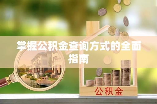 邱县掌握公积金查询方式的全面指南