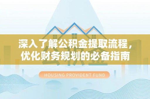 邱县深入了解公积金提取流程，优化财务规划的必备指南