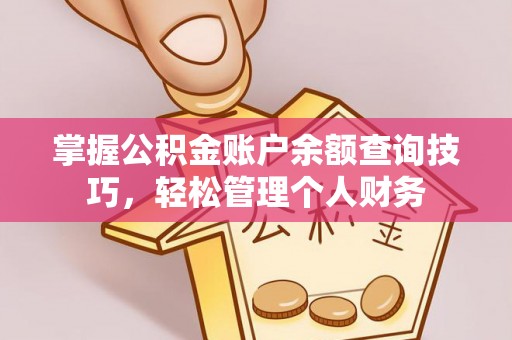 邱县掌握公积金账户余额查询技巧，轻松管理个人财务