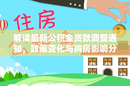 邱县解读最新公积金贷款调整通知，政策变化与购房影响分析